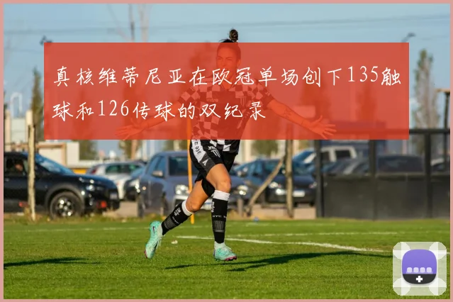 真核维蒂尼亚在欧冠单场创下135触球和126传球的双纪录
