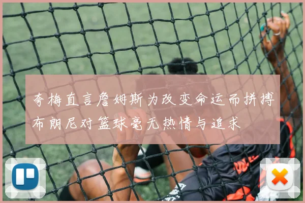 夸梅直言詹姆斯为改变命运而拼搏布朗尼对篮球毫无热情与追求