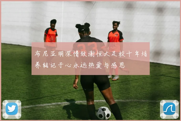 布尼亚明深情致谢恒大足校十年培养铭记于心永远热爱与感恩