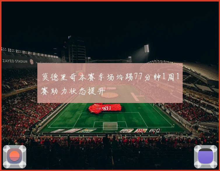 莫德里奇本赛季场均踢77分钟1周1赛助力状态提升