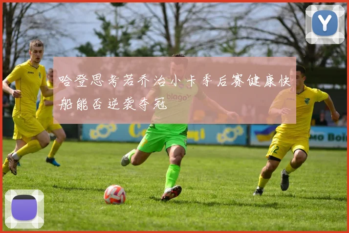 哈登思考若乔治小卡季后赛健康快船能否逆袭夺冠