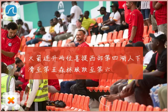 火箭连升两位喜提西部第四湖人下滑至第五森林狼跌至第六