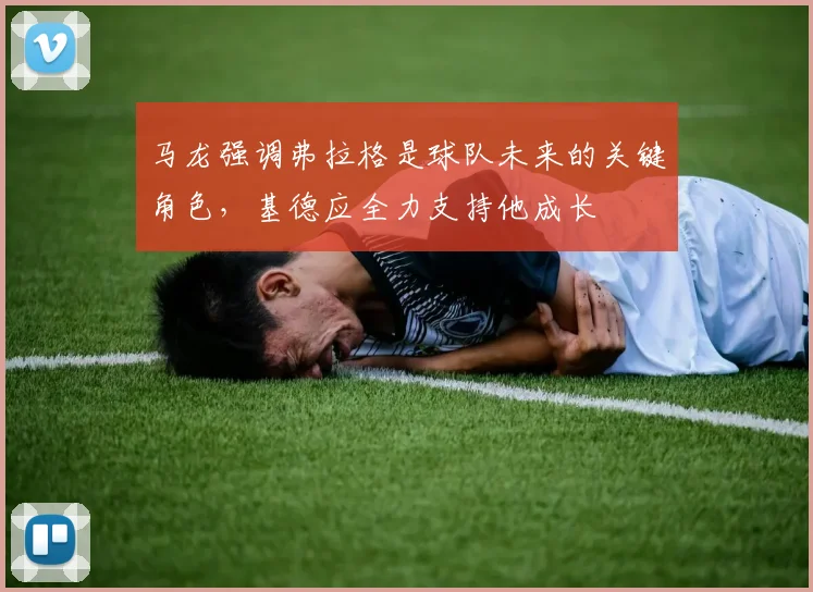 马龙强调弗拉格是球队未来的关键角色，基德应全力支持他成长
