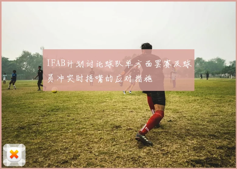 IFAB计划讨论球队单方面罢赛及球员冲突时捂嘴的应对措施