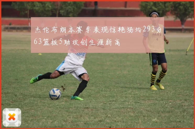 杰伦布朗本赛季表现惊艳场均293分63篮板5助攻创生涯新高