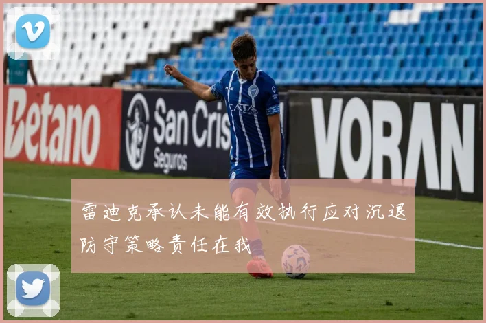 雷迪克承认未能有效执行应对沉退防守策略责任在我