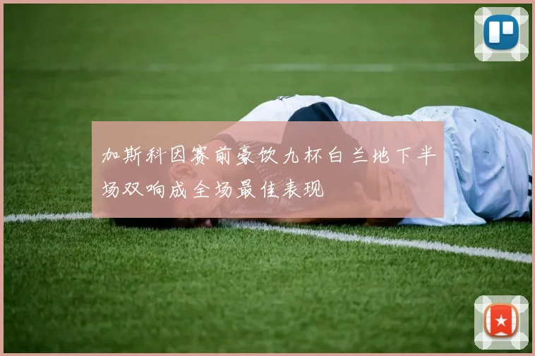 加斯科因赛前豪饮九杯白兰地下半场双响成全场最佳表现