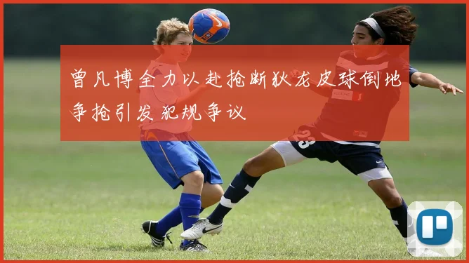 曾凡博全力以赴抢断狄龙皮球倒地争抢引发犯规争议