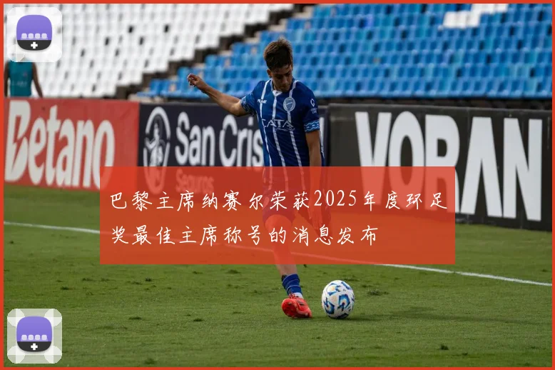 巴黎主席纳赛尔荣获2025年度环足奖最佳主席称号的消息发布