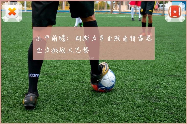 法甲前瞻：朗斯力争击败南特雷恩全力挑战大巴黎