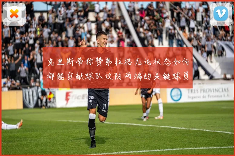 克里斯蒂称赞弗拉格无论状态如何都能贡献球队攻防两端的关键球员