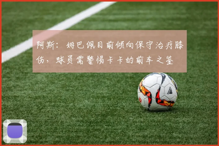 阿斯：姆巴佩目前倾向保守治疗膝伤，球员需警惕卡卡的前车之鉴