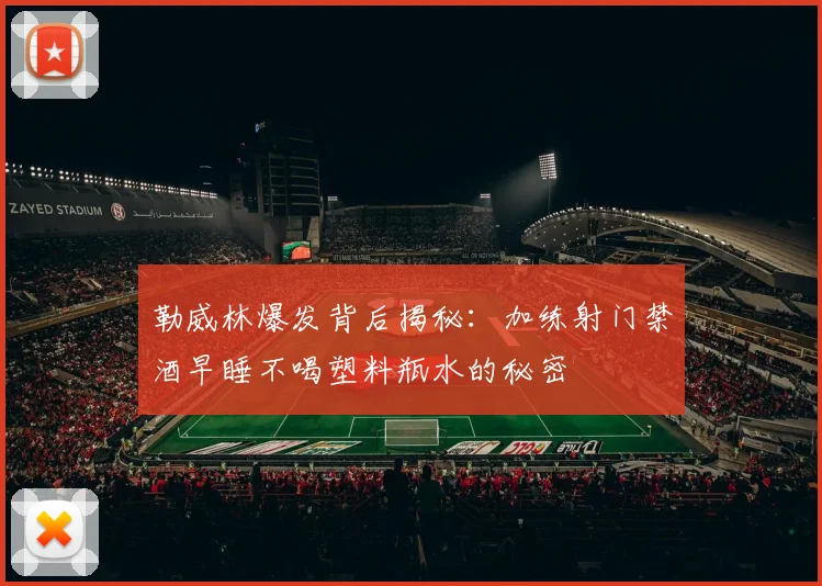 勒威林爆发背后揭秘：加练射门禁酒早睡不喝塑料瓶水的秘密