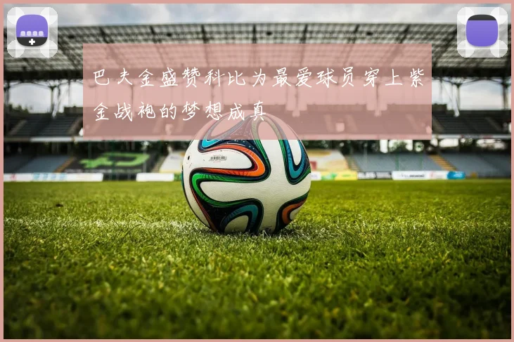 巴夫金盛赞科比为最爱球员穿上紫金战袍的梦想成真